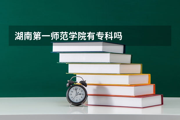 湖南第一师范学院有专科吗