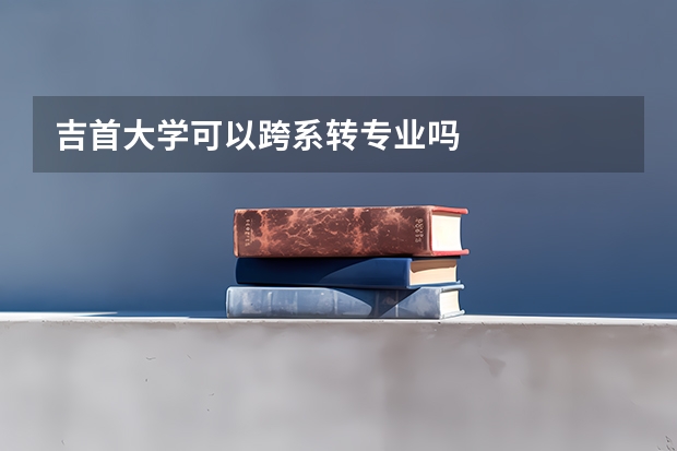 吉首大学可以跨系转专业吗