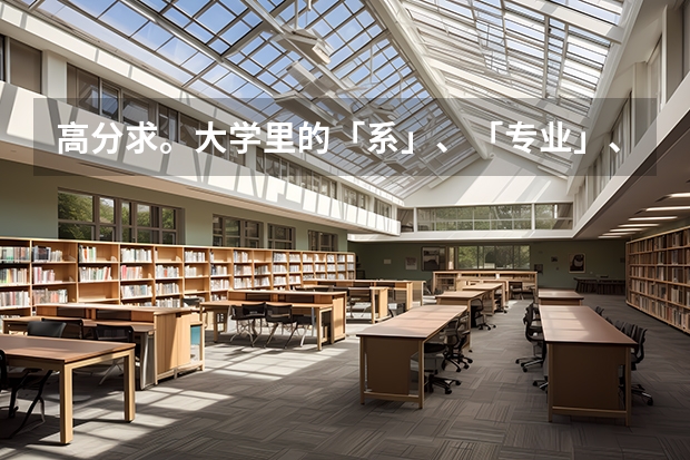 高分求。大学里的「系」、「专业」、「学部」之类的是什么？大学里是如何学习的？