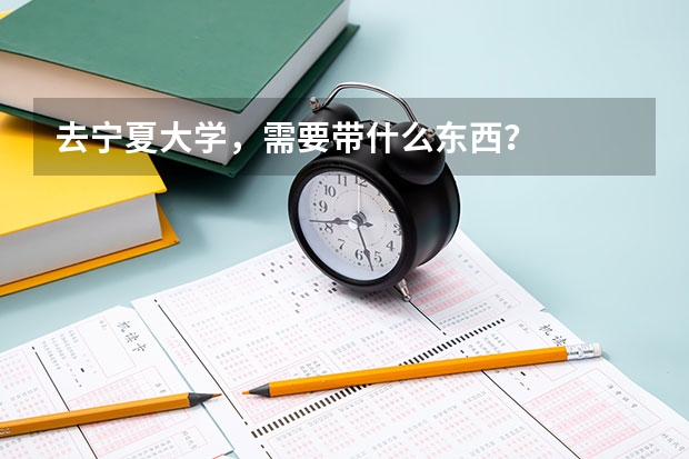 去宁夏大学，需要带什么东西？