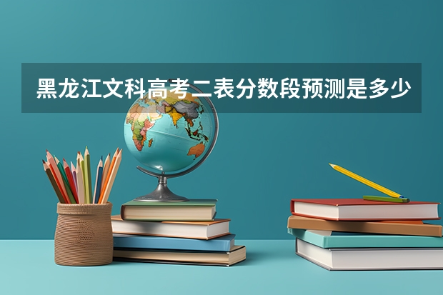 黑龙江文科高考二表分数段预测是多少?请专家赐教。