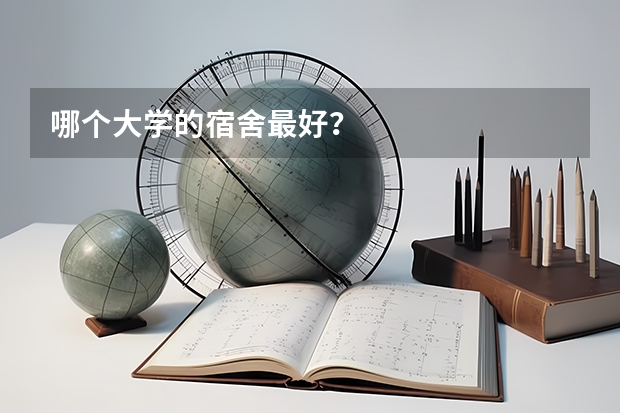 哪个大学的宿舍最好？