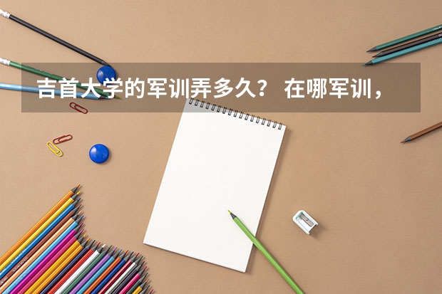 吉首大学的军训弄多久？ 在哪军训，应该就在学校里吧？ 吉首大学砂子坳校区就是新校区吧？