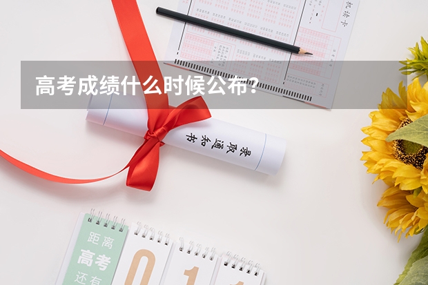 高考成绩什么时候公布？