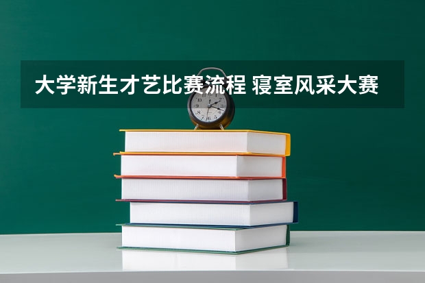 大学新生才艺比赛流程 寝室风采大赛策划书
