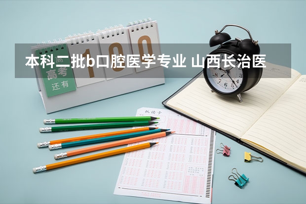 本科二批b口腔医学专业 山西长治医学院录取线