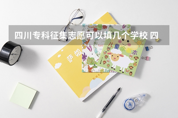 四川专科征集志愿可以填几个学校 四川省专科征集志愿填报时间2023