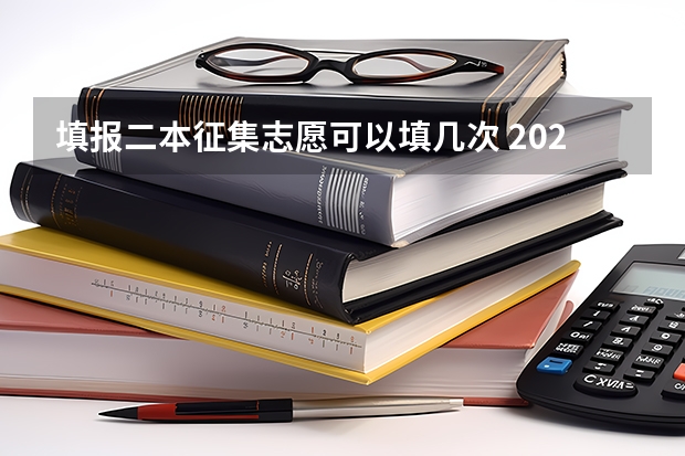 填报二本征集志愿可以填几次 2023年第二批征集志愿填报时间