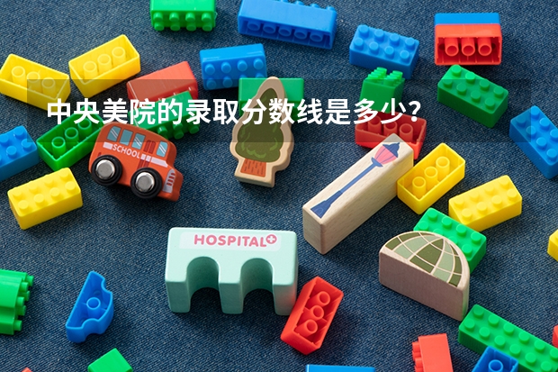 中央美院的录取分数线是多少？