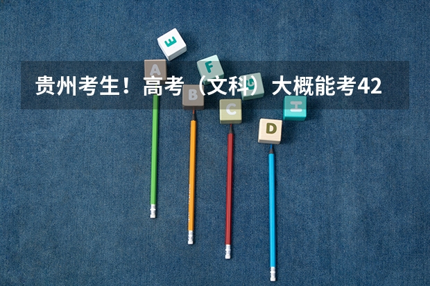 贵州考生！高考（文科）大概能考420到460吧！~能考什么学校？最好是外省的！`