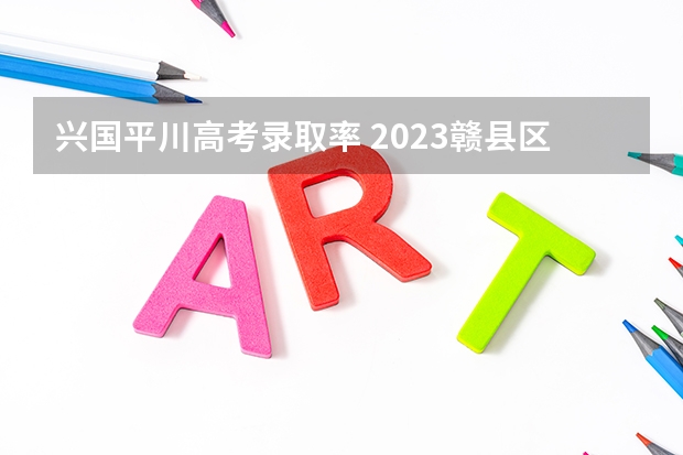 兴国平川高考录取率 2023赣县区高中录取人数