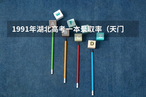 1991年湖北高考一本录取率（天门高中一本录取率）