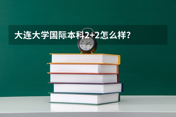 大连大学国际本科2+2怎么样？