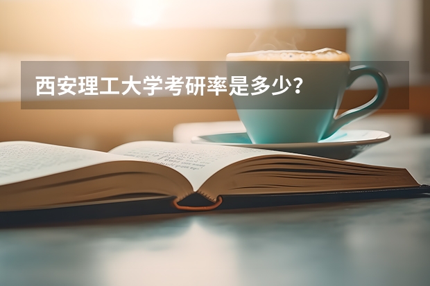 西安理工大学考研率是多少？