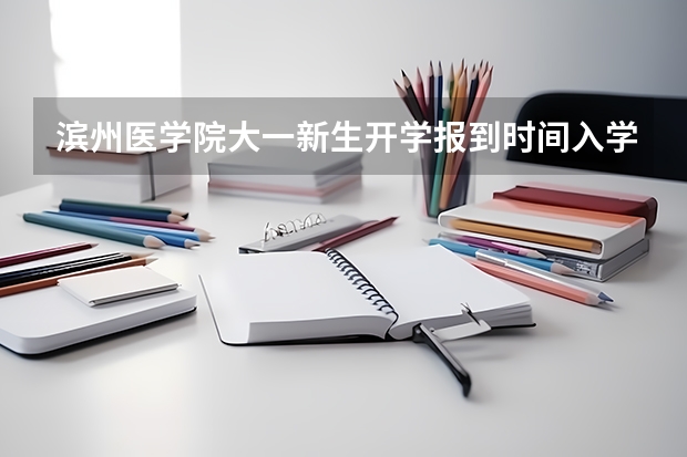 滨州医学院大一新生开学报到时间入学指南【须知】 安徽师范大学皖江学院大一新生开学报到时间入学指南【须知】