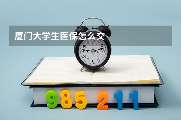 厦门大学生医保怎么交