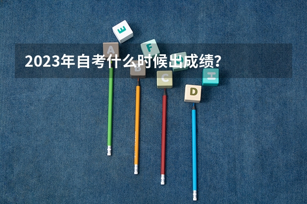 2023年自考什么时候出成绩？