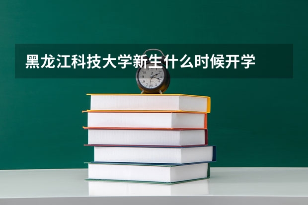 黑龙江科技大学新生什么时候开学