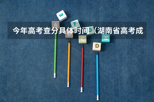 今年高考查分具体时间（湖南省高考成绩查询时间几点）