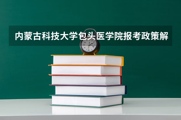 内蒙古科技大学包头医学院报考政策解读 这几所211大学的二本专业，实力强适合捡漏
