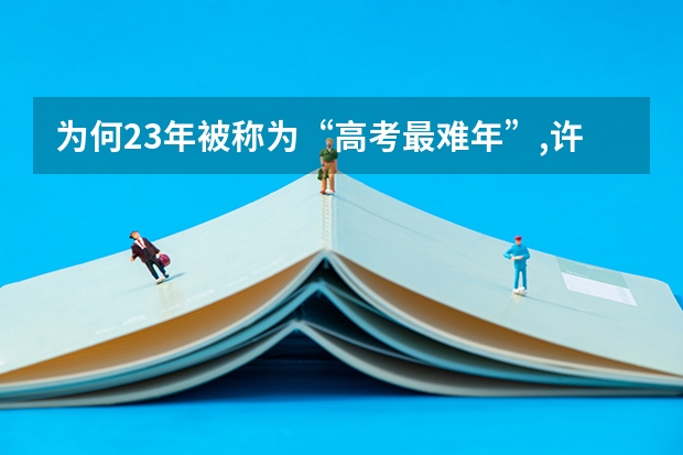 为何23年被称为“高考最难年”,许多考生上不了本科?三大原因 985的录取比例