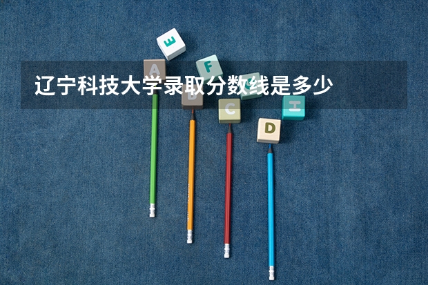 辽宁科技大学录取分数线是多少