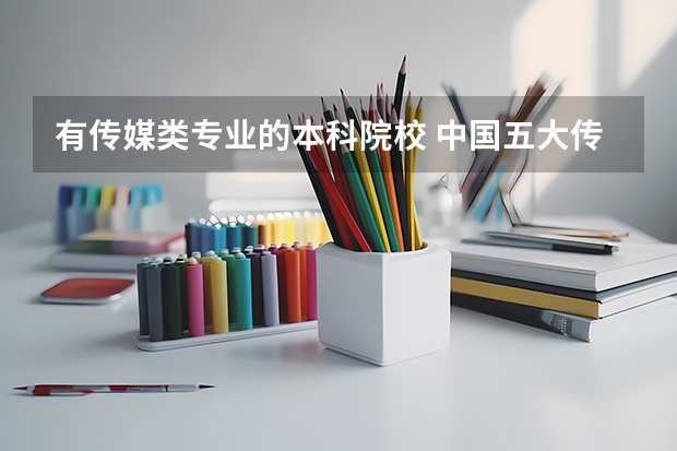 有传媒类专业的本科院校 中国五大传媒学院哪家最好？