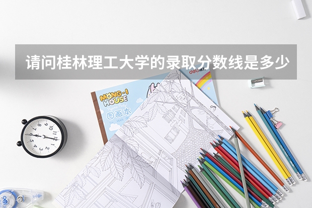 请问桂林理工大学的录取分数线是多少？