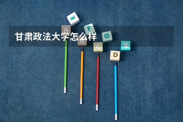 甘肃政法大学怎么样