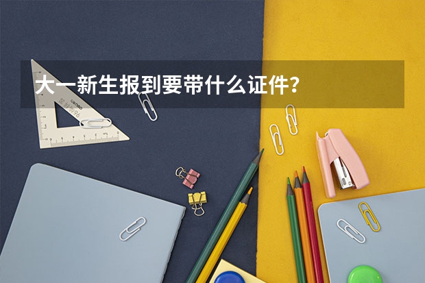 大一新生报到要带什么证件？