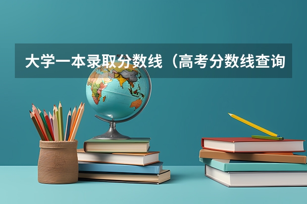 大学一本录取分数线(高考分数线查询,辽宁高考考生进)