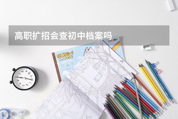 高职扩招会查初中档案吗