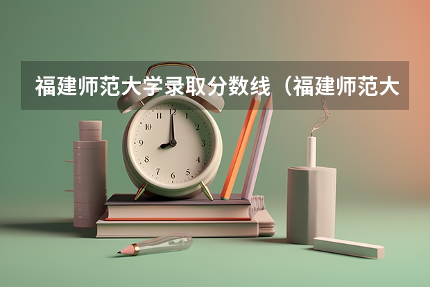 福建师范大学录取分数线（福建师范大学录取分数线文科） 莆田学院闽台合作分数线