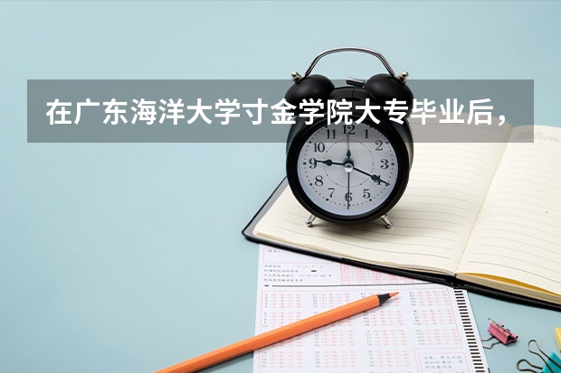 在广东海洋大学寸金学院大专毕业后，能继续报专升本吗？