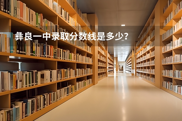 彝良一中录取分数线是多少？
