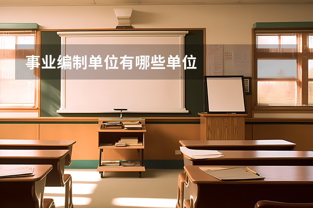 事业编制单位有哪些单位