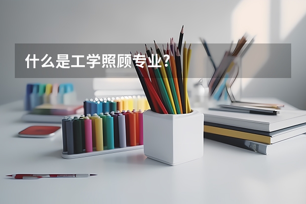 什么是工学照顾专业?