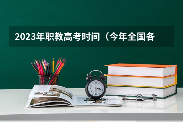 2023年职教高考时间（今年全国各省的高考志愿填报时间是几号？）
