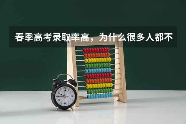春季高考录取率高，为什么很多人都不报，它有什么弊端吗？