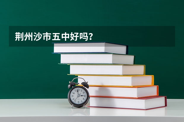 荆州沙市五中好吗？