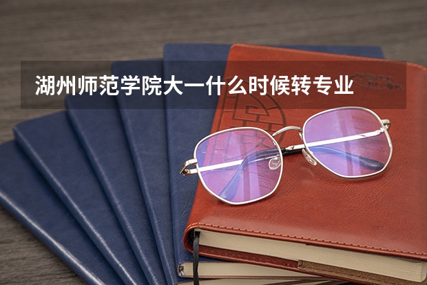 湖州师范学院大一什么时候转专业