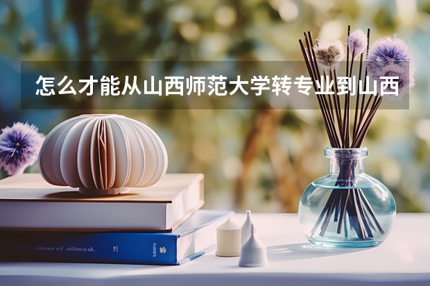 怎么才能从山西师范大学转专业到山西大学
