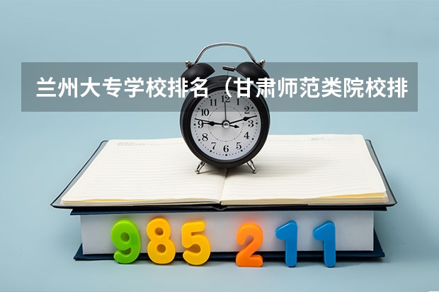 兰州大专学校排名（甘肃师范类院校排名）