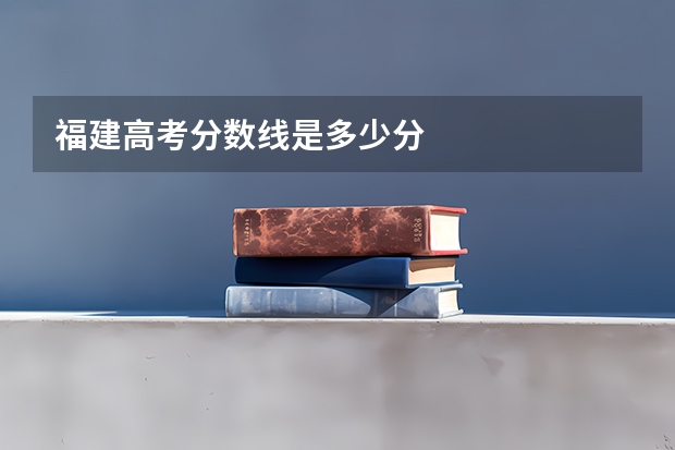 福建高考分数线是多少分