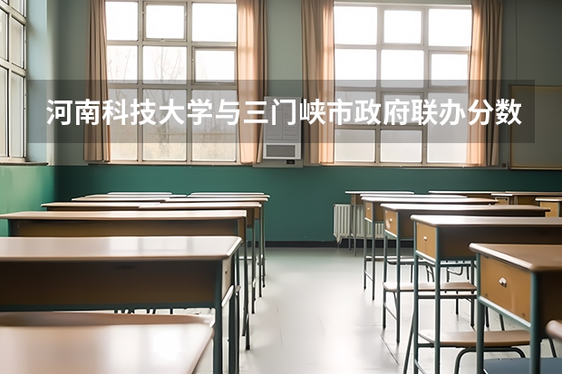河南科技大学与三门峡市政府联办分数线（河南科技大学各专业录取分数线）