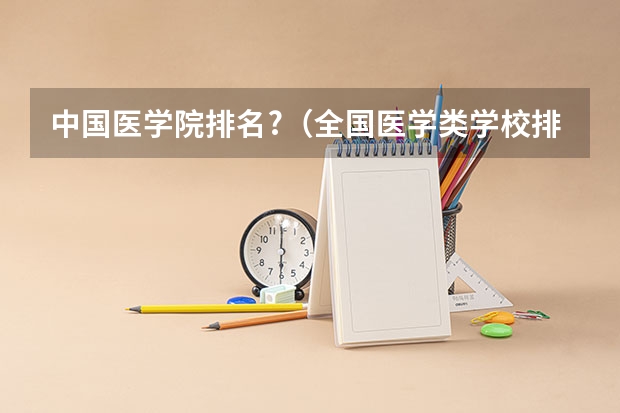 中国医学院排名?（全国医学类学校排名）