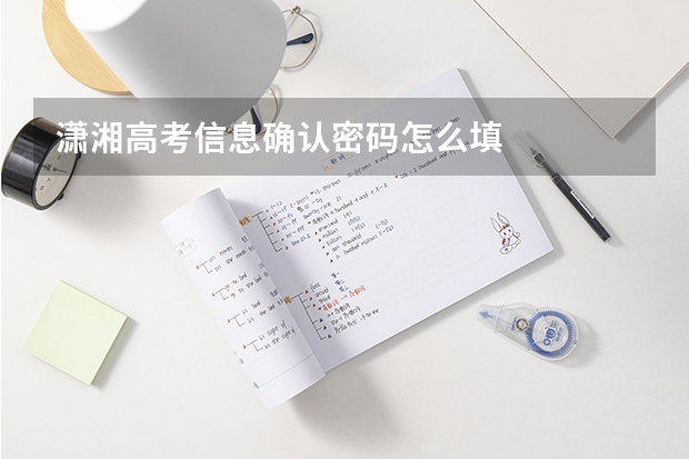 潇湘高考信息确认密码怎么填