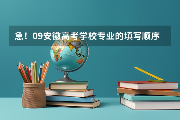 急！09安徽高考学校专业的填写顺序有什么影响？高分！