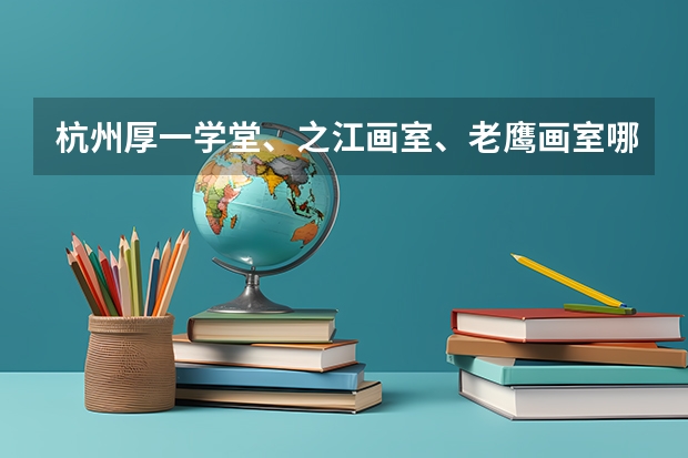 杭州厚一学堂、之江画室、老鹰画室哪个好？