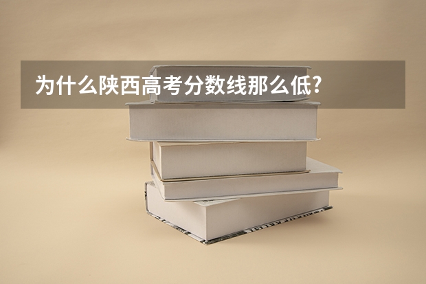 为什么陕西高考分数线那么低?
